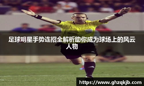 足球明星手势连招全解析助你成为球场上的风云人物